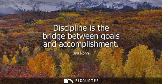 Small: Discipline is the bridge between goals and accomplishment - Jim Rohn