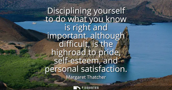 Small: Disciplining yourself to do what you know is right and important, although difficult, is the highroad to pride