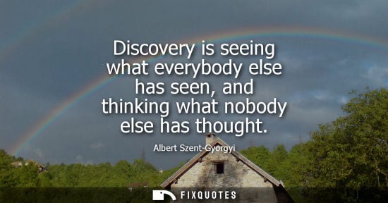 Small: Discovery is seeing what everybody else has seen, and thinking what nobody else has thought