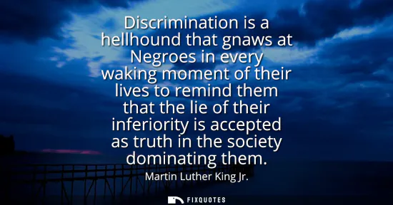 Small: Discrimination is a hellhound that gnaws at Negroes in every waking moment of their lives to remind them that 