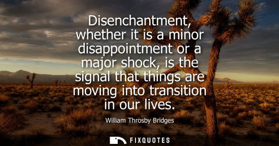 Small: Disenchantment, whether it is a minor disappointment or a major shock, is the signal that things are mo