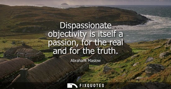 Small: Dispassionate objectivity is itself a passion, for the real and for the truth