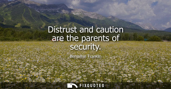 Small: Benjamin Franklin - Distrust and caution are the parents of security
