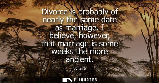 Small: Voltaire - Divorce is probably of nearly the same date as marriage. I believe, however, that marriage is some 