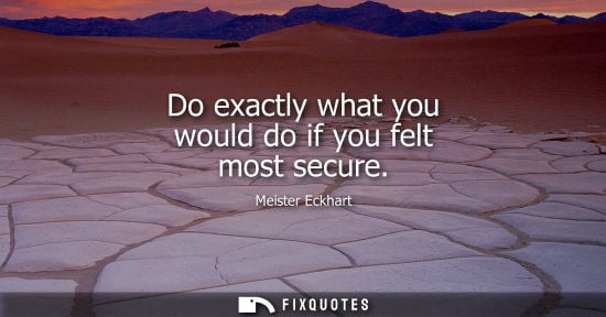 Small: Do exactly what you would do if you felt most secure