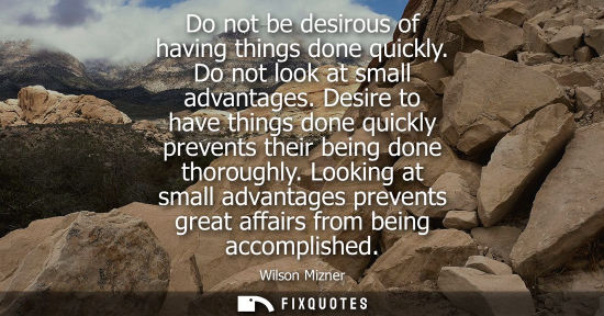 Small: Do not be desirous of having things done quickly. Do not look at small advantages. Desire to have thing