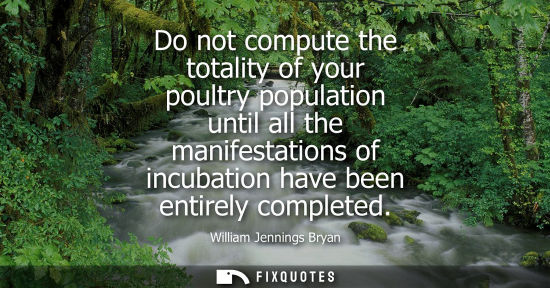 Small: Do not compute the totality of your poultry population until all the manifestations of incubation have 