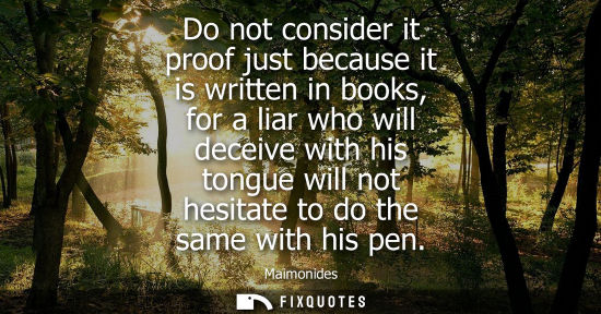 Small: Do not consider it proof just because it is written in books, for a liar who will deceive with his tong