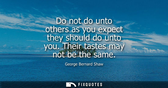 Small: Do not do unto others as you expect they should do unto you. Their tastes may not be the same