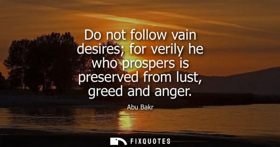 Small: Abu Bakr: Do not follow vain desires for verily he who prospers is preserved from lust, greed and anger