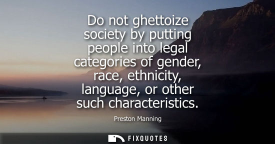 Small: Do not ghettoize society by putting people into legal categories of gender, race, ethnicity, language, 