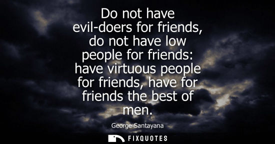 Small: Do not have evil-doers for friends, do not have low people for friends: have virtuous people for friends, have