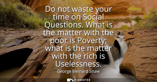 Small: Do not waste your time on Social Questions. What is the matter with the poor is Poverty what is the matter wit