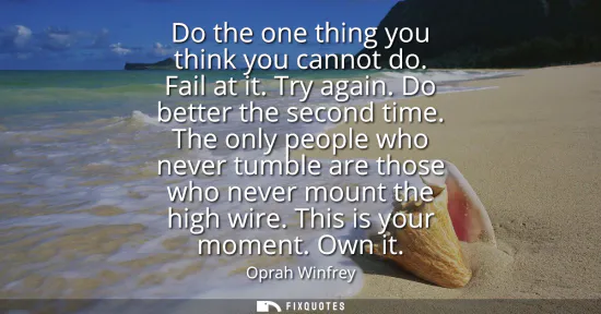 Small: Do the one thing you think you cannot do. Fail at it. Try again. Do better the second time. The only people wh