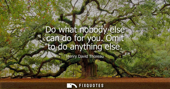 Small: Do what nobody else can do for you. Omit to do anything else