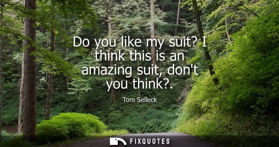Small: Do you like my suit? I think this is an amazing suit, dont you think?