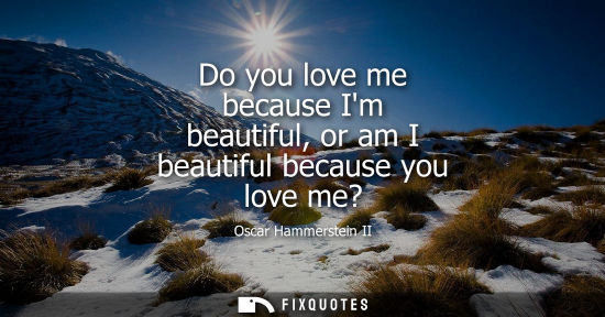 Small: Do you love me because Im beautiful, or am I beautiful because you love me?