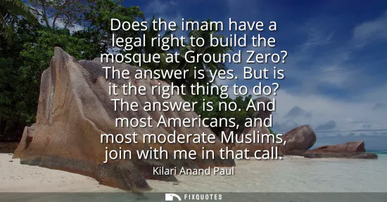 Small: Does the imam have a legal right to build the mosque at Ground Zero? The answer is yes. But is it the right th