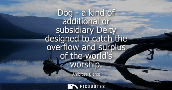 Small: Dog - a kind of additional or subsidiary Deity designed to catch the overflow and surplus of the worlds worshi