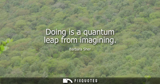 Small: Doing is a quantum leap from imagining