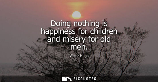 Small: Doing nothing is happiness for children and misery for old men