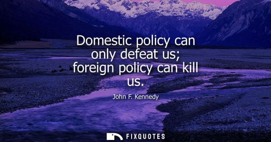 Small: Domestic policy can only defeat us foreign policy can kill us