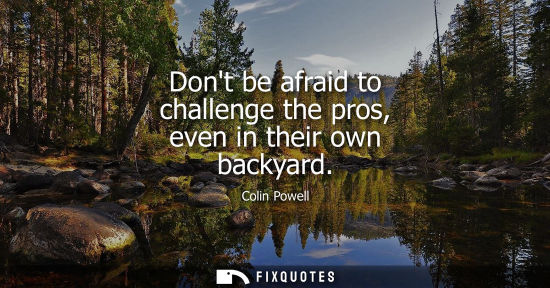 Small: Dont be afraid to challenge the pros, even in their own backyard
