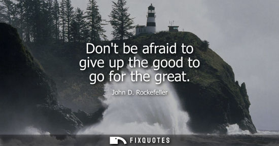 Small: Dont be afraid to give up the good to go for the great