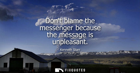 Small: Dont blame the messenger because the message is unpleasant