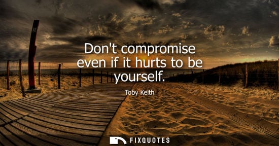 Small: Dont compromise even if it hurts to be yourself
