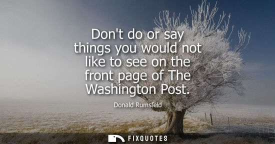 Small: Dont do or say things you would not like to see on the front page of The Washington Post
