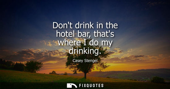 Small: Dont drink in the hotel bar, thats where I do my drinking