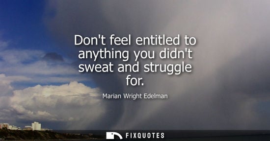 Small: Dont feel entitled to anything you didnt sweat and struggle for