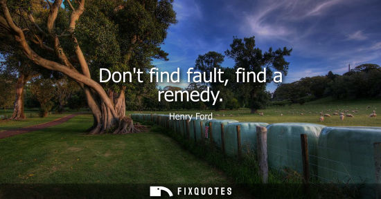 Small: Dont find fault, find a remedy