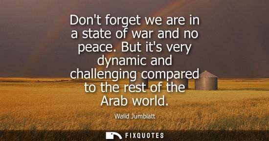 Small: Dont forget we are in a state of war and no peace. But its very dynamic and challenging compared to the rest o