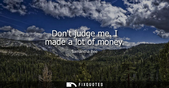 Small: Dont judge me. I made a lot of money