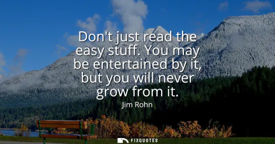 Small: Dont just read the easy stuff. You may be entertained by it, but you will never grow from it