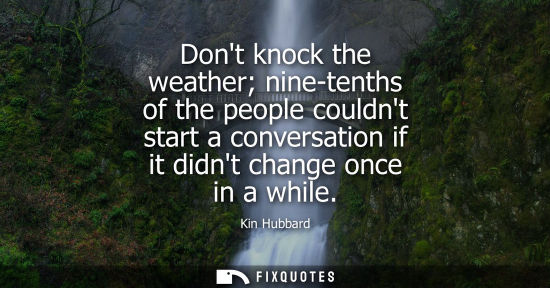 Small: Dont knock the weather nine-tenths of the people couldnt start a conversation if it didnt change once in a whi