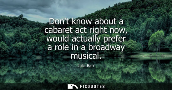 Small: Dont know about a cabaret act right now, would actually prefer a role in a broadway musical