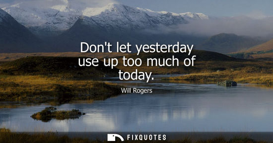 Small: Dont let yesterday use up too much of today