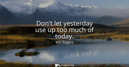 Small: Dont let yesterday use up too much of today