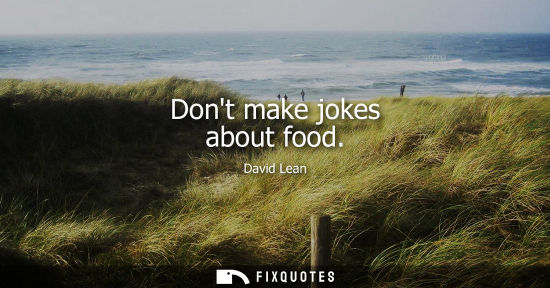 Small: Dont make jokes about food - David Lean