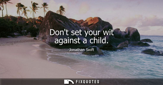 Small: Dont set your wit against a child
