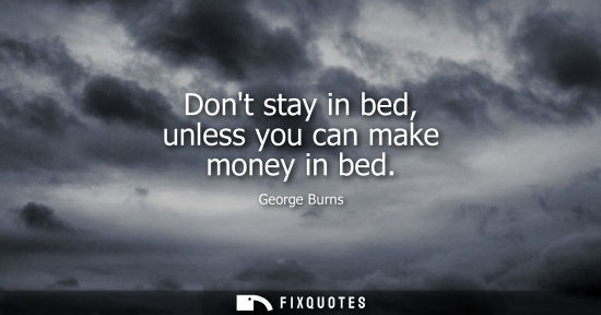 Small: Dont stay in bed, unless you can make money in bed