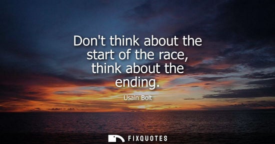 Small: Dont think about the start of the race, think about the ending