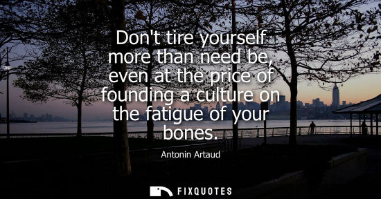 Small: Dont tire yourself more than need be, even at the price of founding a culture on the fatigue of your bo