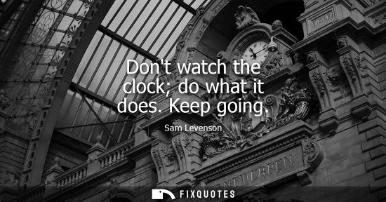 Small: Dont watch the clock do what it does. Keep going