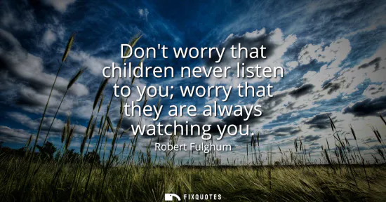 Small: Dont worry that children never listen to you worry that they are always watching you
