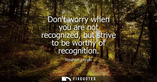 Small: Dont worry when you are not recognized, but strive to be worthy of recognition