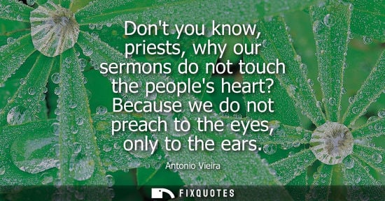 Small: Dont you know, priests, why our sermons do not touch the peoples heart? Because we do not preach to the eyes, 